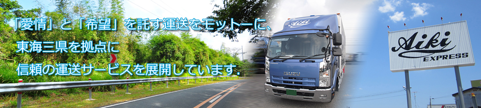「愛情」と「希望」を託す運送をモットーに、東海三県を拠点に
信頼の運送サービスを展開しています。